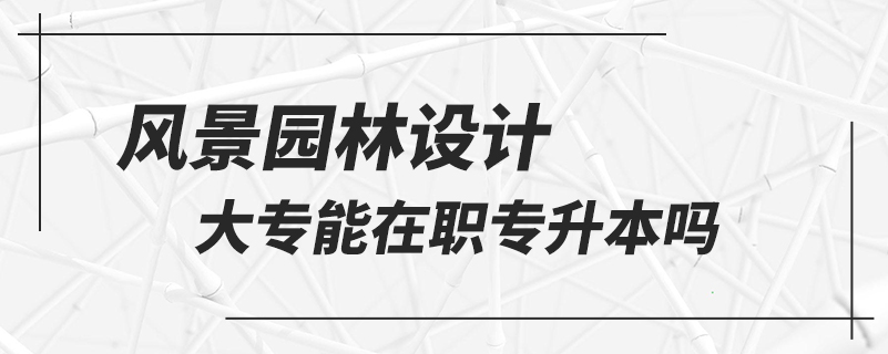 风景园林设计大专能在职专升本吗