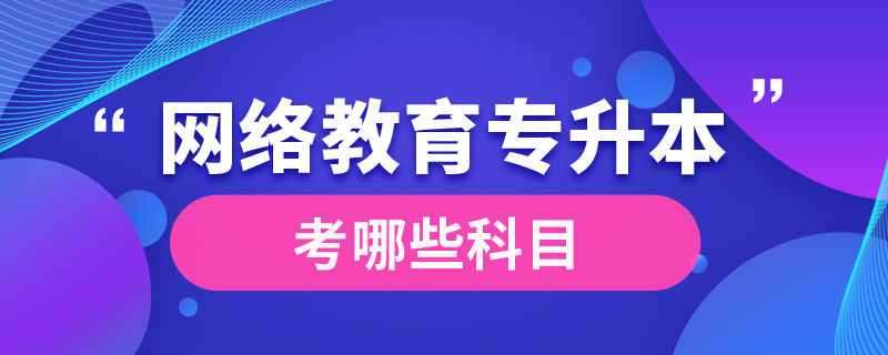 网络教育专升本考哪些科目