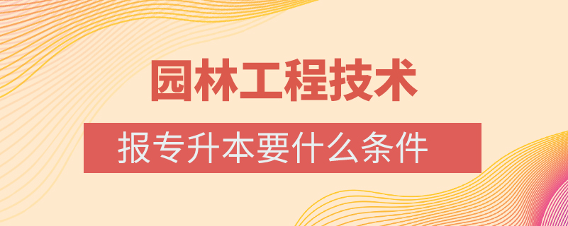 园林工程技术报专升本要什么条件