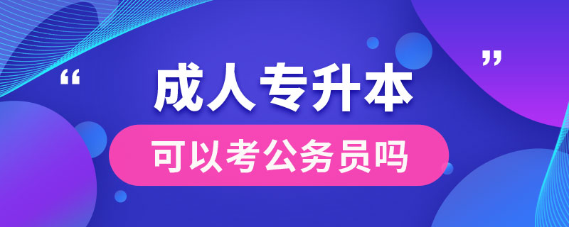 成人专升本可以考公务员吗