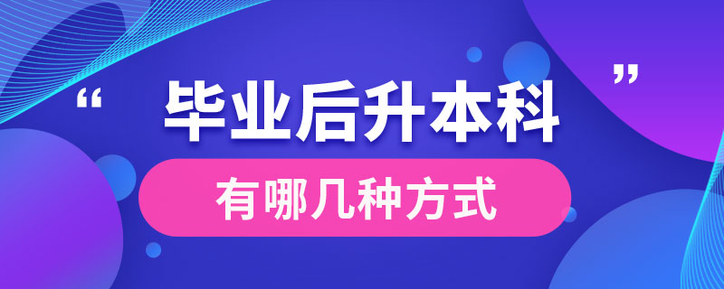 毕业后升本科有哪几种方式