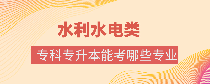 水利水电类专科专升本能考哪些专业