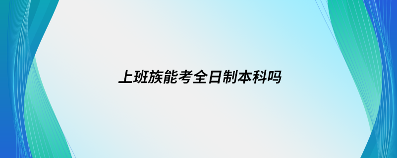 上班族能考全日制本科吗