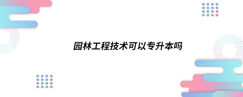 园林工程技术可以专升本吗