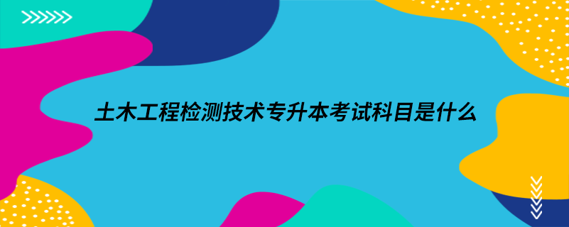 土木工程检测技术专升本考试科目是什么