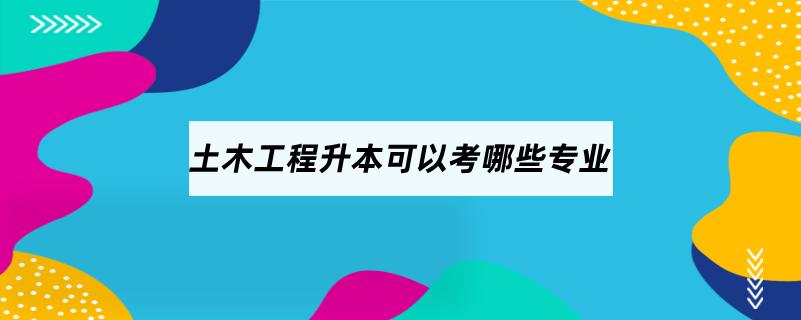 土木工程升本可以考哪些专业