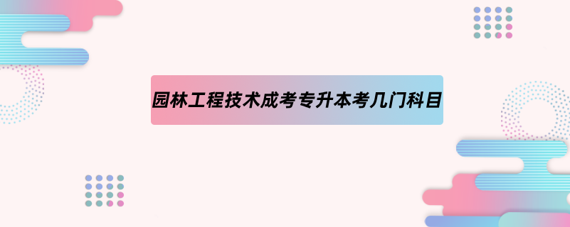 园林工程技术成考专升本考几门科目