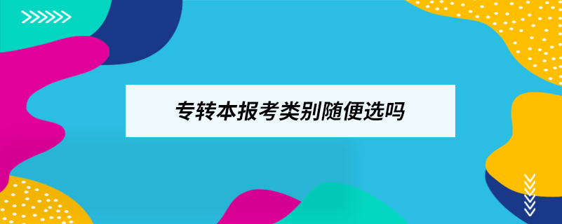 专转本报考类别随便选吗