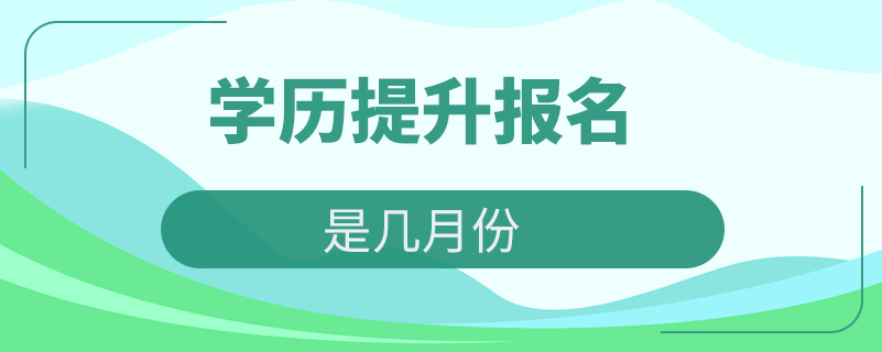 学历提升报名时间是几月份