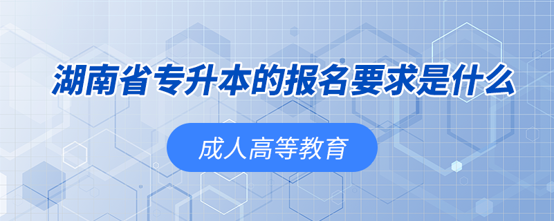 湖南省专升本的报名要求是什么