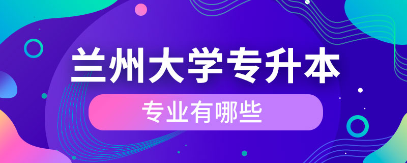 兰州大学专升本的专业有哪些