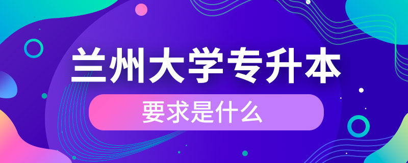 兰州大学专升本要求是什么