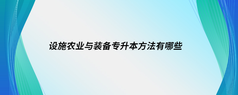 设施农业与装备专升本方法有哪些