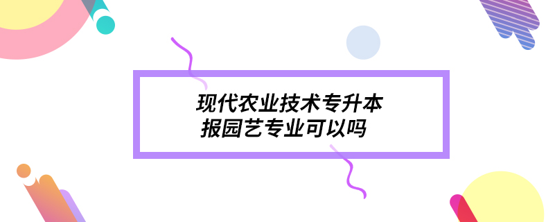 现代农业技术专升本报园艺专业可以吗