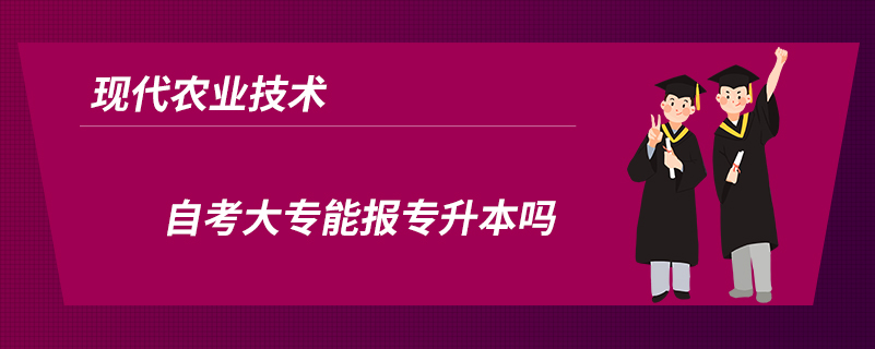 现代农业技术自考大专能报专升本吗