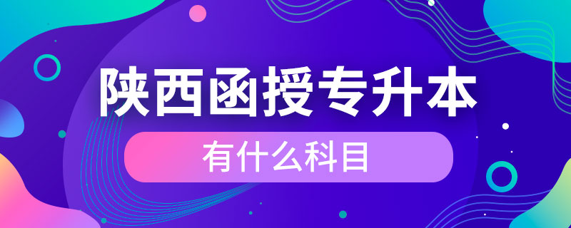 陕西函授专升本有什么科目