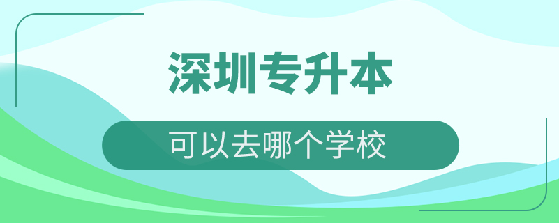 深圳专升本可以去哪个学校