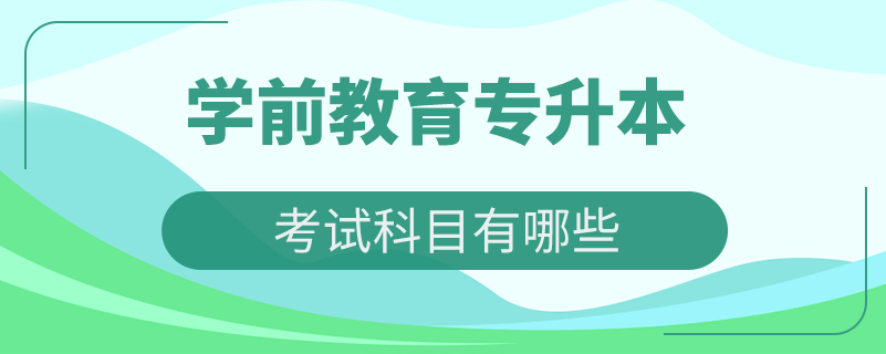 学前教育专升本考试科目有哪些