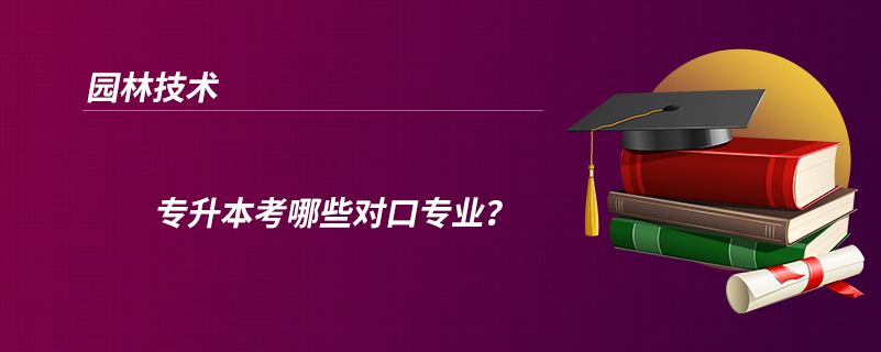 园林技术专升本考哪些对口专业？