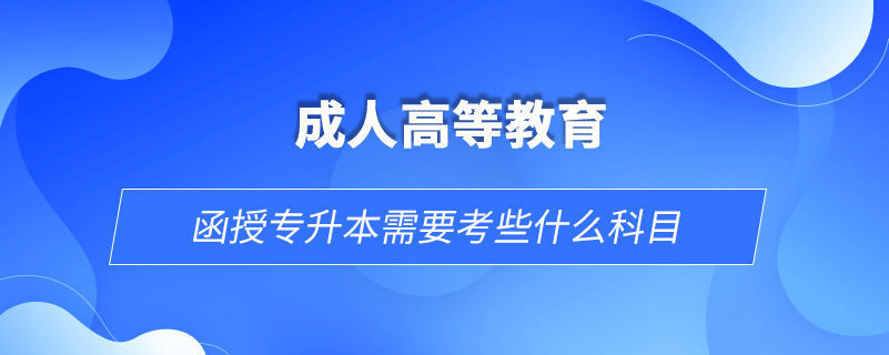 函授专升本需要考些什么科目