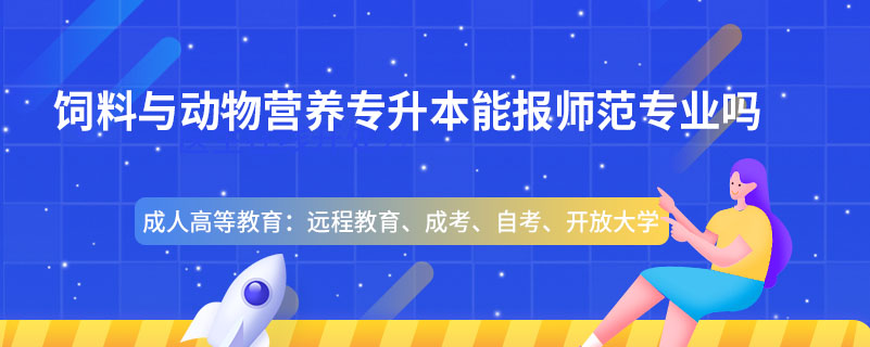 饲料与动物营养专升本能报师范专业吗