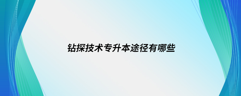 钻探技术专升本途径有哪些