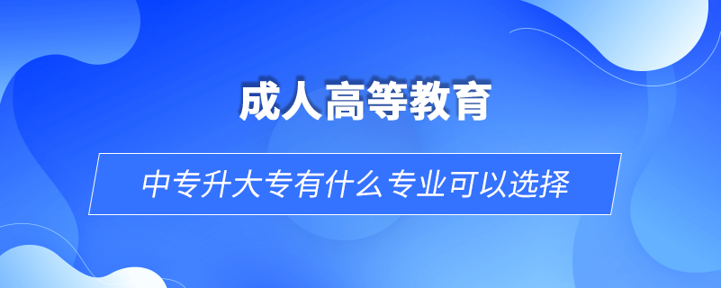 中专升大专有什么专业可以选择