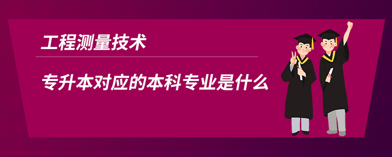 工程测量技术专升本对应的本科专业是什么