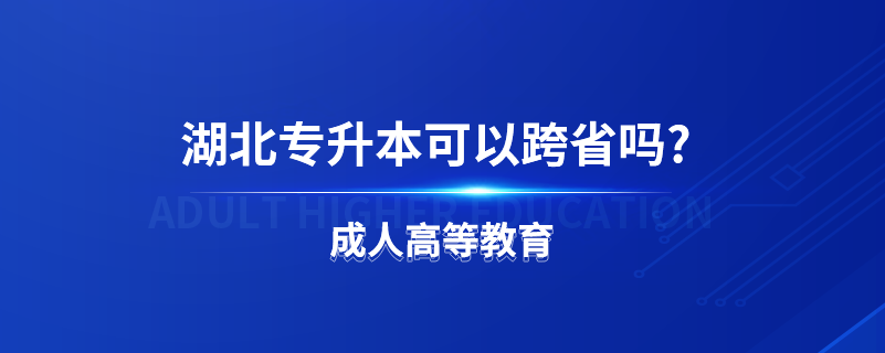 湖北专升本可以跨省吗?