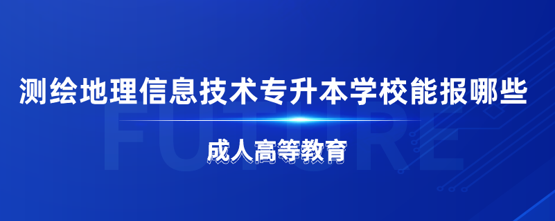 测绘地理信息技术专升本学校能报哪些