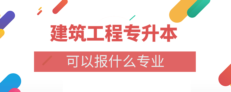 建筑工程专升本可以报什么专业