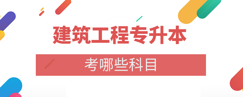 建筑工程专升本考哪些科目