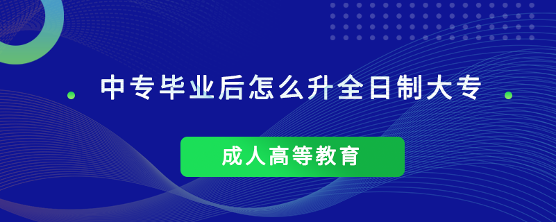 中专毕业后怎么升全日制大专