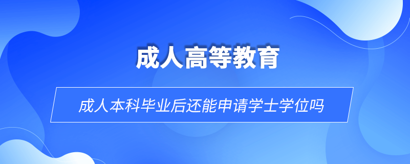 成人本科毕业后还能申请学士学位吗