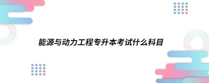 能源与动力工程专升本考试什么科目