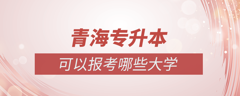 青海专升本可以报考哪些大学