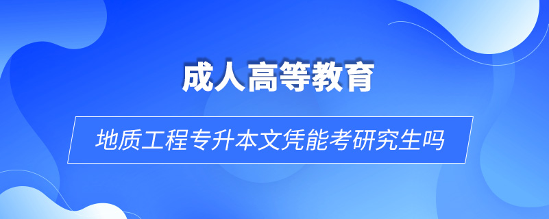 地质工程专升本文凭能考研究生吗