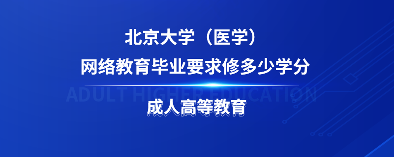 北京大学（医学）网络教育毕业要求修多少学分