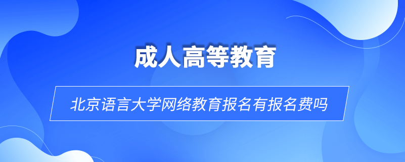 北京语言大学网络教育报名有报名费吗