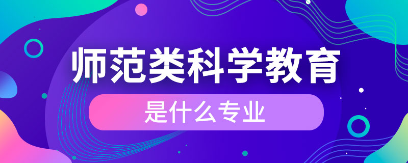 师范类科学教育是什么专业