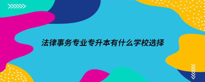 法律事务专业专升本有什么学校选择