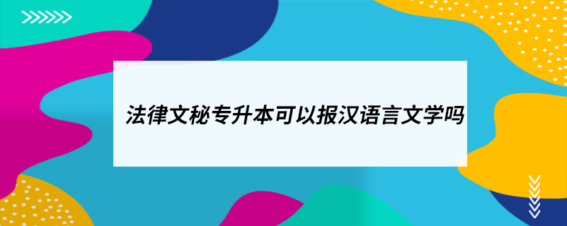 法律文秘专升本可以报汉语言文学吗