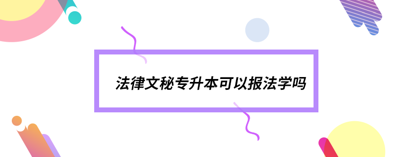 法律文秘专升本可以报法学吗