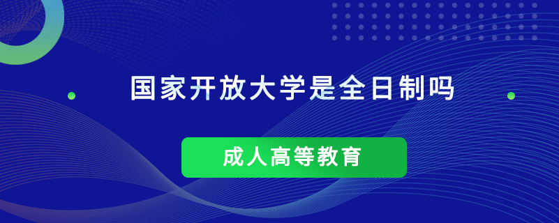 国家开放大学是全日制吗