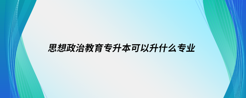 思想政治教育专升本可以升什么专业