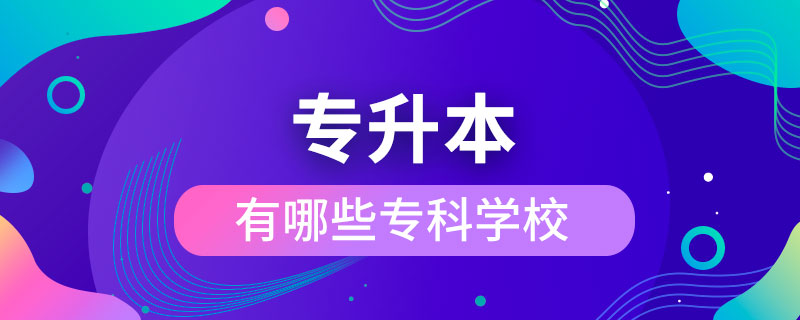 有哪些专科学校可以升本科学校