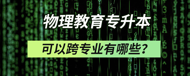 物理教育专升本可以跨专业有哪些