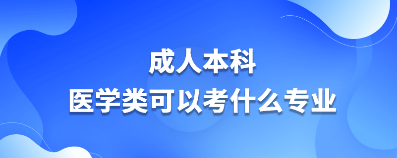 成人本科医学类可以考什么专业