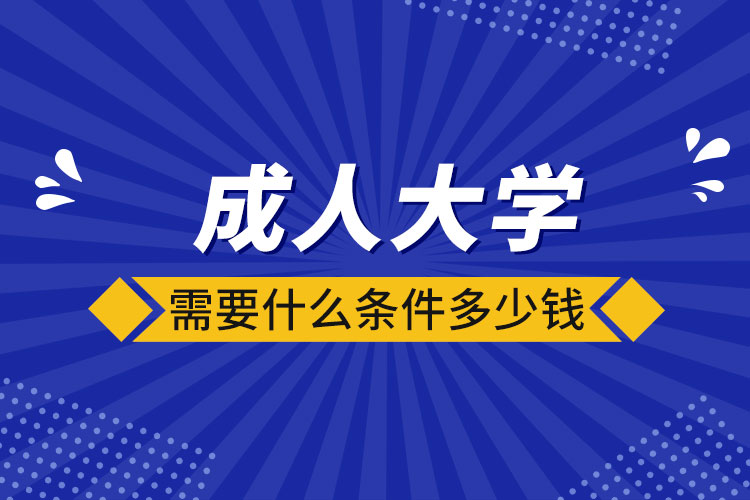 成人大学需要什么条件多少钱