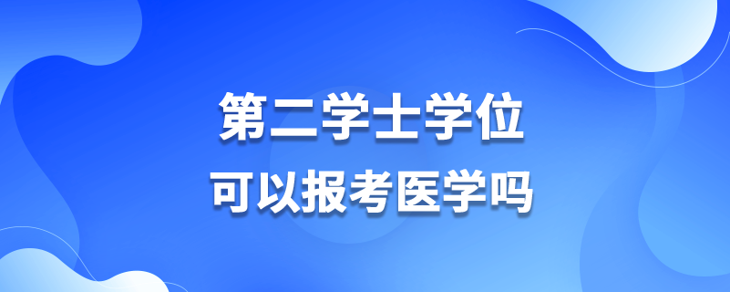 第二学士学位可以报考医学吗